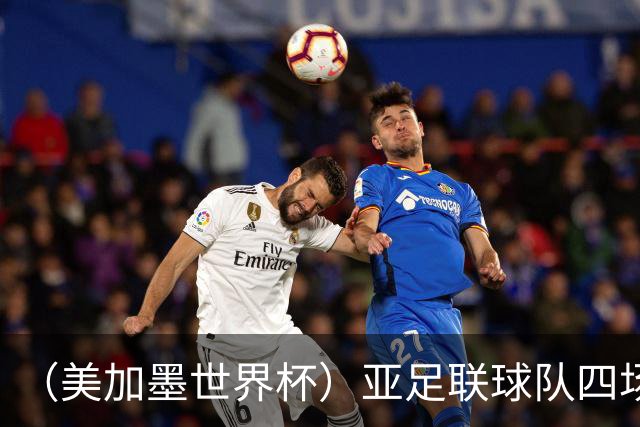 （美加墨世界杯）亚足联球队四场不败 杯赛前景被看好